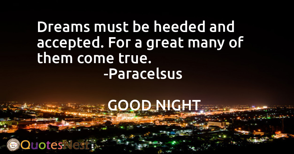 Dreams must be heeded and accepted. For a great many of them come true.
